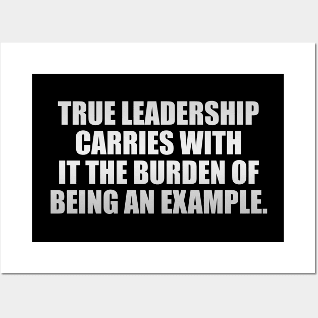 True leadership carries with it the burden of being an example Wall Art by It'sMyTime